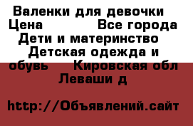 Валенки для девочки › Цена ­ 1 500 - Все города Дети и материнство » Детская одежда и обувь   . Кировская обл.,Леваши д.